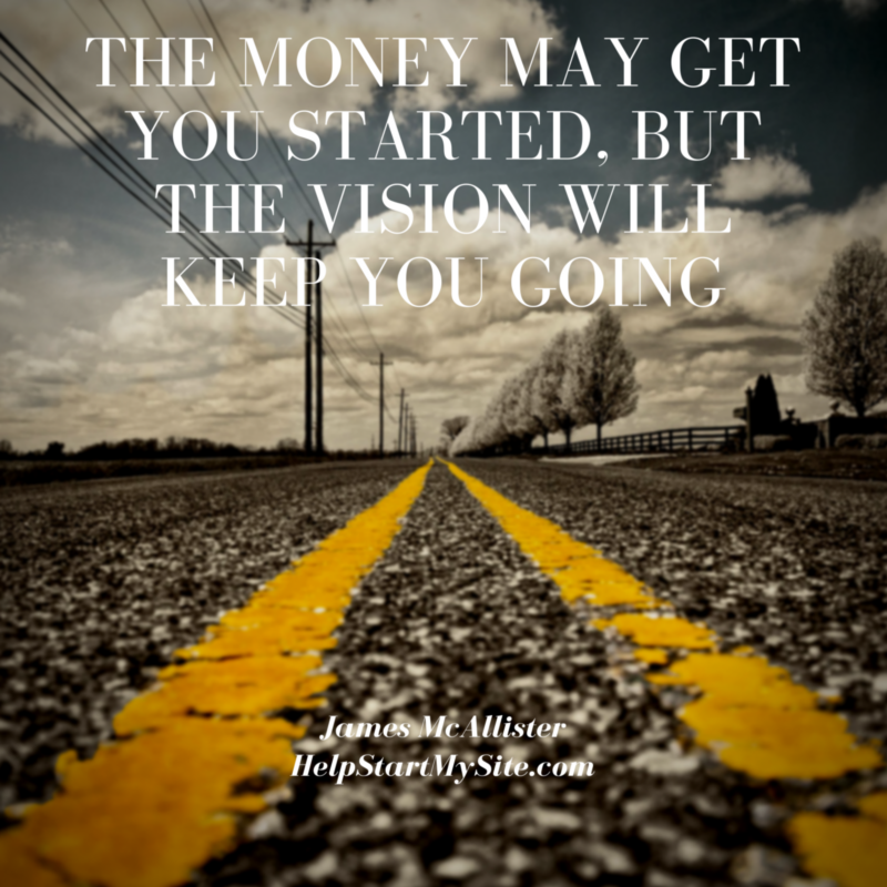 The Money May Get You Started, BuT The Vision Will Keep You Going